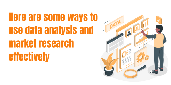 Here are some ways to use data analysis and market research effectively