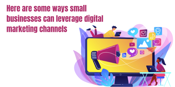 Here are some ways small businesses can leverage digital marketing channels